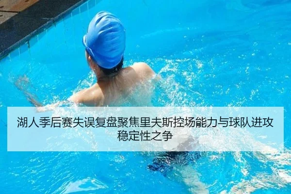 湖人季后赛失误复盘聚焦里夫斯控场能力与球队进攻稳定性之争