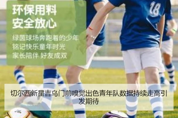 切尔西新星吉乌门前嗅觉出色青年队数据持续走高引发期待