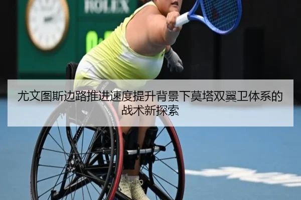 尤文图斯边路推进速度提升背景下莫塔双翼卫体系的战术新探索